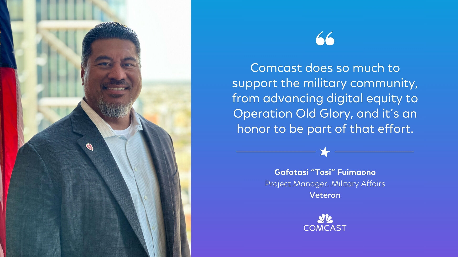 Gafatasi 'Tasi' Fuimaono smiling. Text: Comcast does so much to support the military community, from advancing digital equity to Operation Old Glory, and it's an honor to be part of that effort.